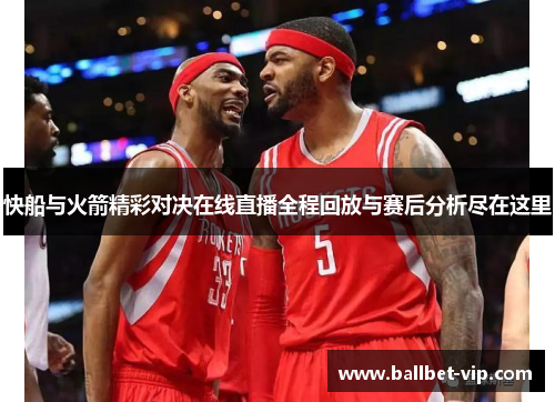 快船与火箭精彩对决在线直播全程回放与赛后分析尽在这里
