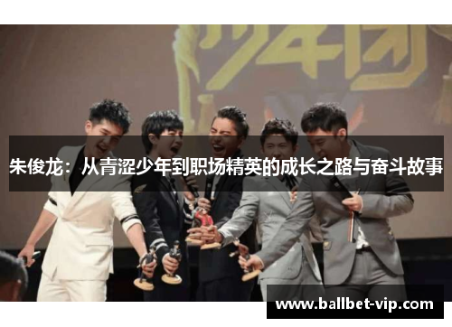 朱俊龙：从青涩少年到职场精英的成长之路与奋斗故事