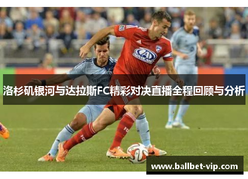 洛杉矶银河与达拉斯FC精彩对决直播全程回顾与分析
