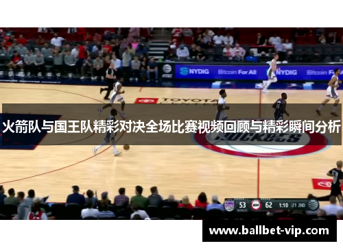 火箭队与国王队精彩对决全场比赛视频回顾与精彩瞬间分析