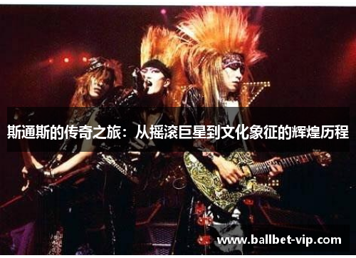 斯通斯的传奇之旅:从摇滚巨星到文化象征的辉煌历程 斯通斯的传奇之旅:从摇滚巨星到文化象征的辉煌历程