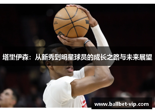 塔里伊森：从新秀到明星球员的成长之路与未来展望
